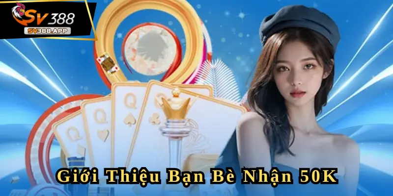 Chương Trình Giới Thiệu Bạn Bè Nhận 50K Tại SV388